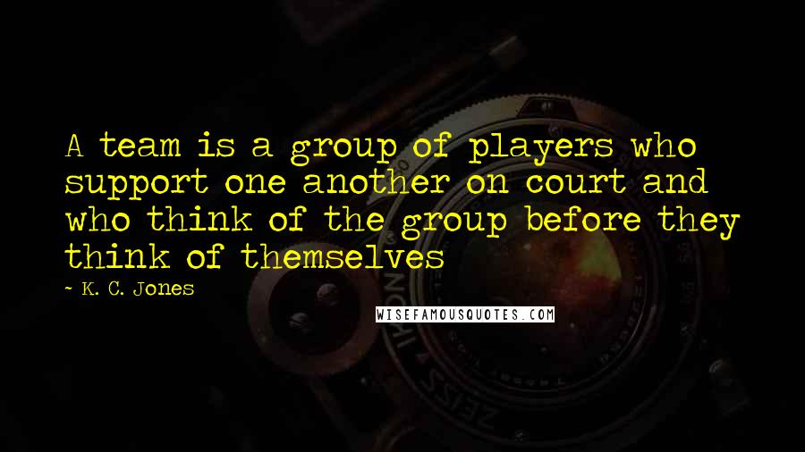 K. C. Jones quotes: A team is a group of players who support one another on court and who think of the group before they think of themselves