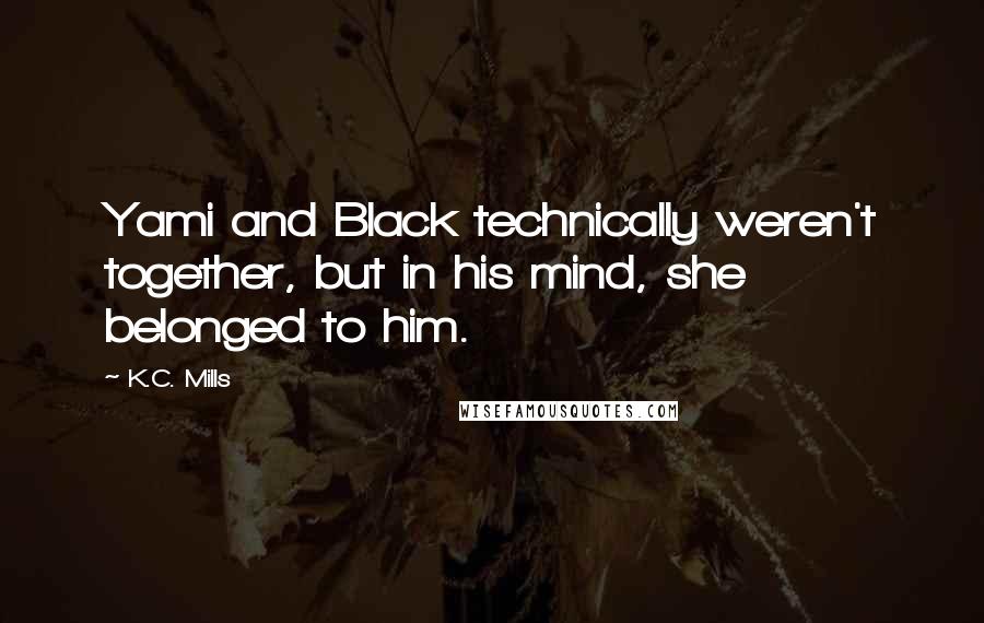 K.C. Mills quotes: Yami and Black technically weren't together, but in his mind, she belonged to him.