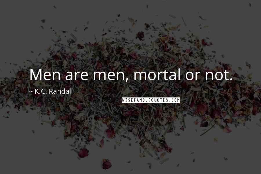 K.C. Randall quotes: Men are men, mortal or not.