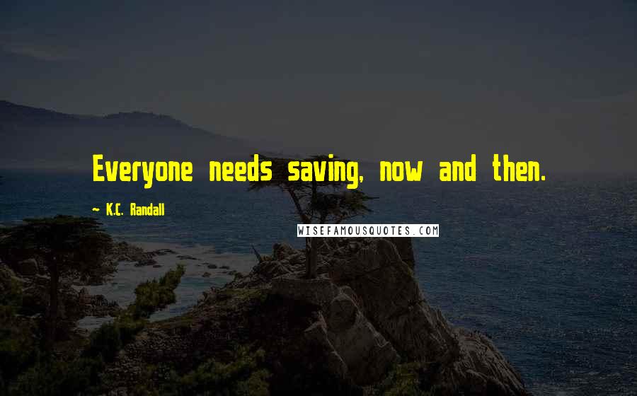 K.C. Randall quotes: Everyone needs saving, now and then.
