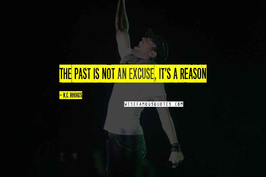 K.C. Rhoads quotes: The past is not an excuse, it's a REASON