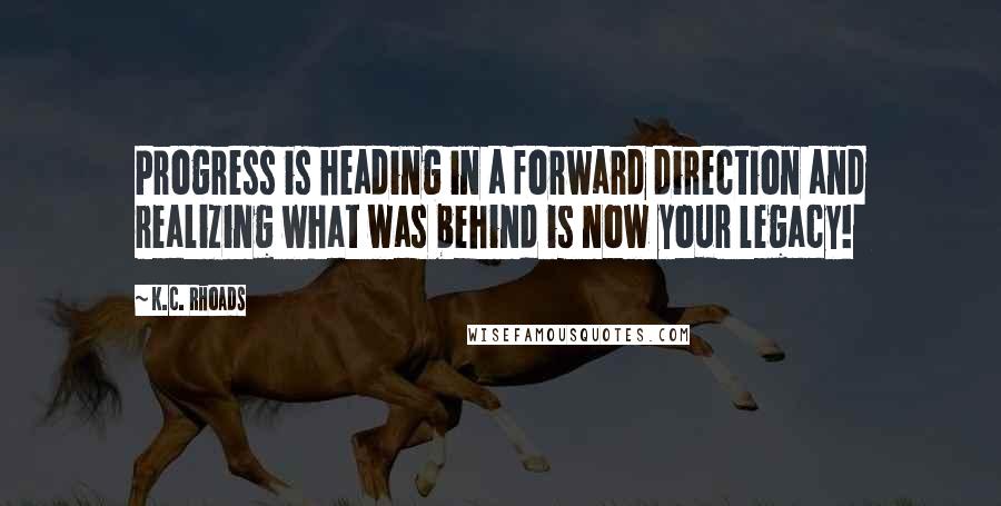 K.C. Rhoads quotes: Progress is heading in a forward direction and realizing what was behind is now your legacy!