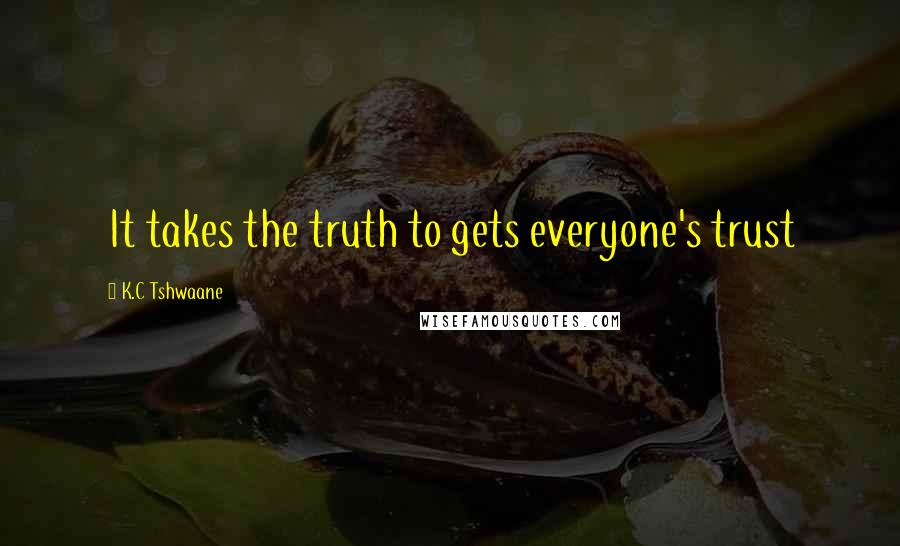 K.C Tshwaane quotes: It takes the truth to gets everyone's trust