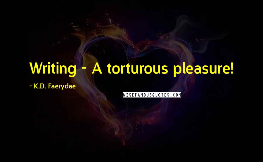 K.D. Faerydae quotes: Writing - A torturous pleasure!