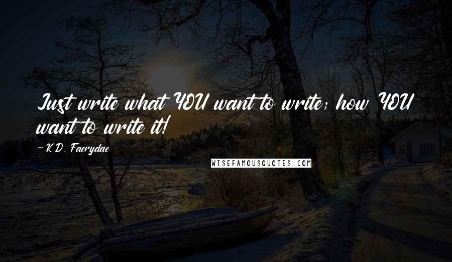 K.D. Faerydae quotes: Just write what YOU want to write; how YOU want to write it!