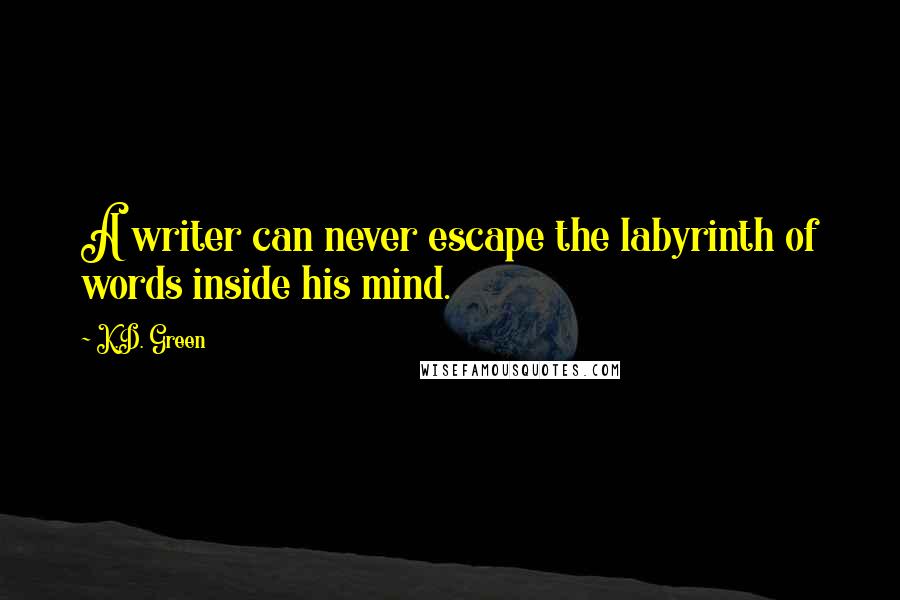 K.D. Green quotes: A writer can never escape the labyrinth of words inside his mind.