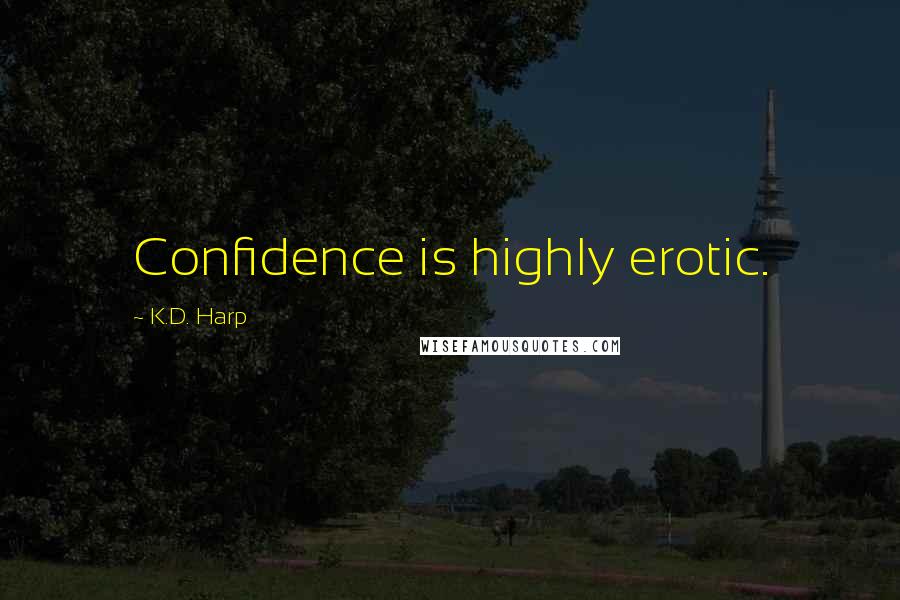 K.D. Harp quotes: Confidence is highly erotic.