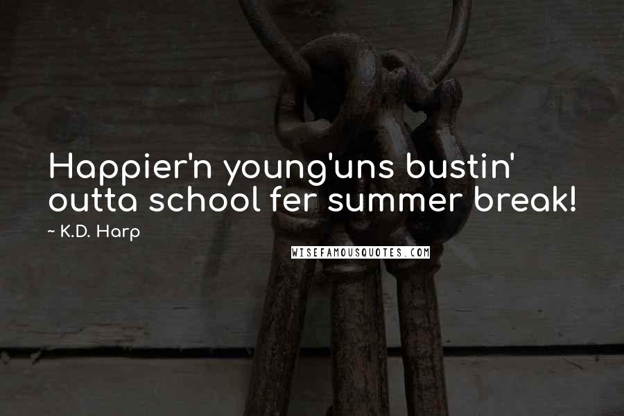 K.D. Harp quotes: Happier'n young'uns bustin' outta school fer summer break!