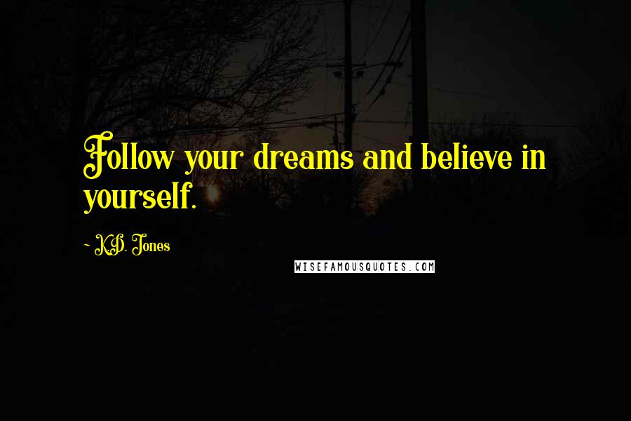 K.D. Jones quotes: Follow your dreams and believe in yourself.