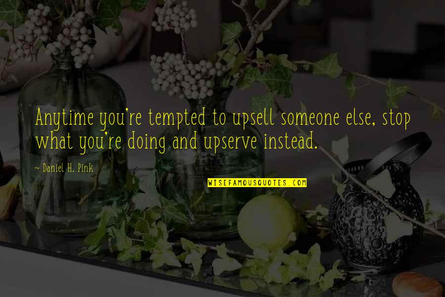 K D Sales Service Quotes By Daniel H. Pink: Anytime you're tempted to upsell someone else, stop