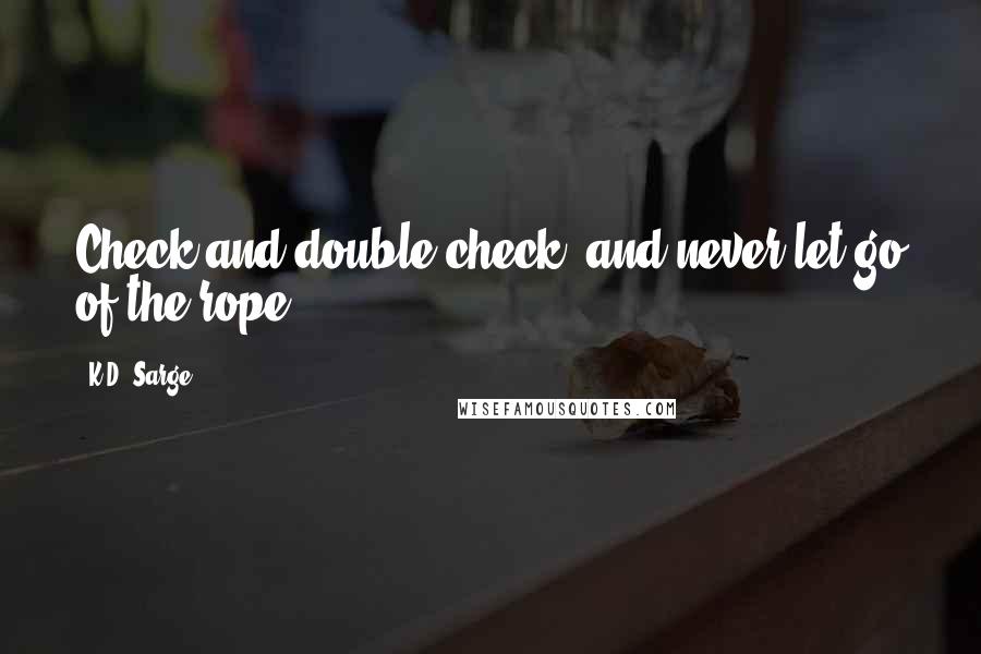 K.D. Sarge quotes: Check and double-check, and never let go of the rope.