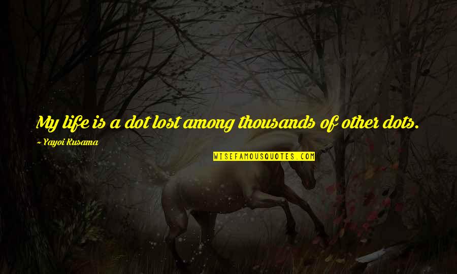 K Dot Quotes By Yayoi Kusama: My life is a dot lost among thousands K Dot Quotes By Yayoi Kusama: My life is a dot lost among thousands