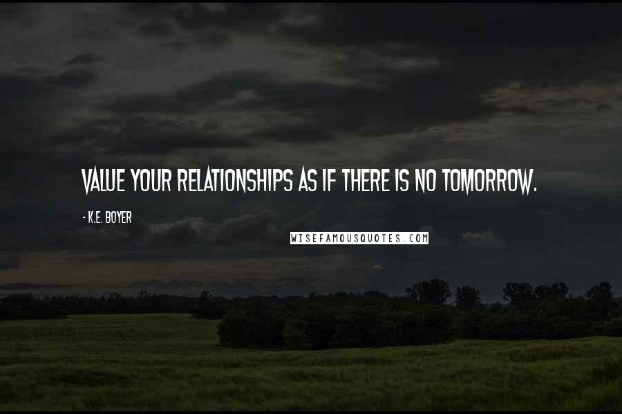 K.E. Boyer quotes: Value your relationships as if there is no tomorrow.