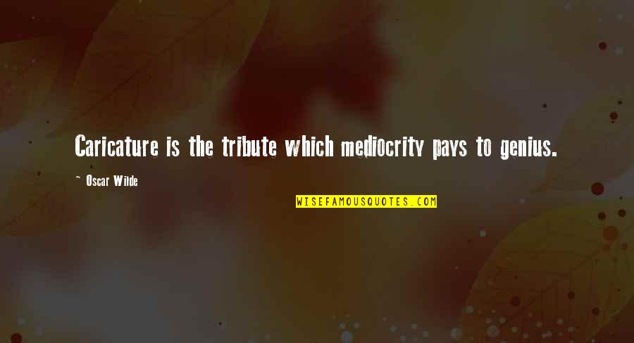 K E Drafting Equipment Quotes By Oscar Wilde: Caricature is the tribute which mediocrity pays to