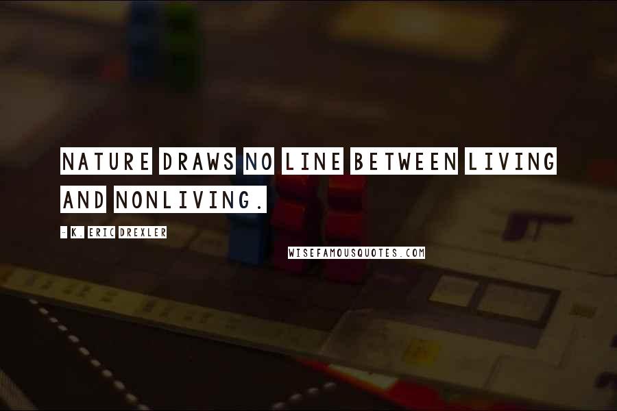 K. Eric Drexler quotes: Nature draws no line between living and nonliving.