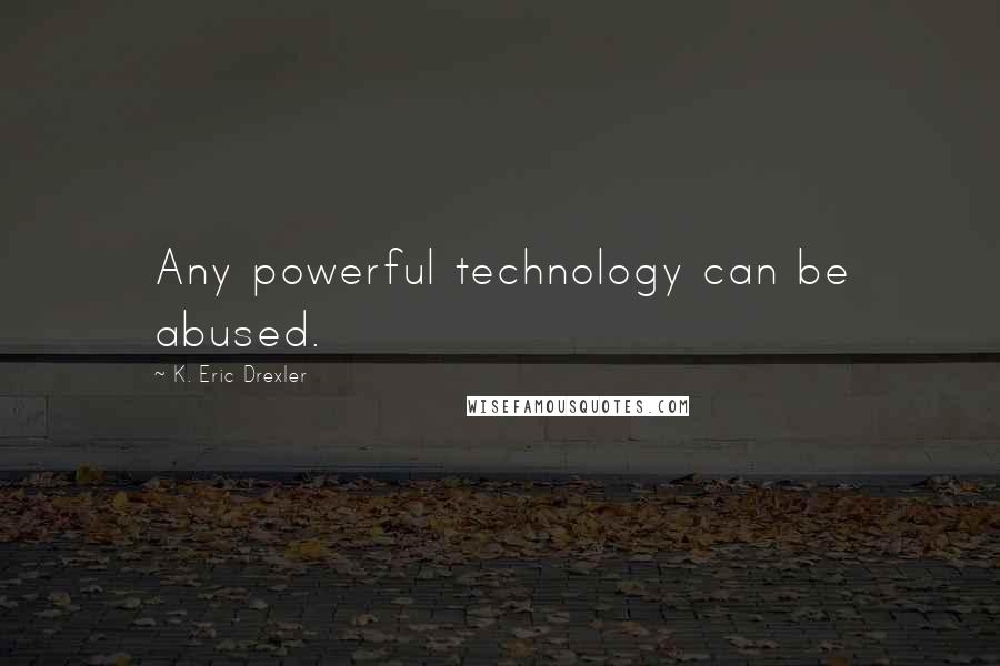 K. Eric Drexler quotes: Any powerful technology can be abused.