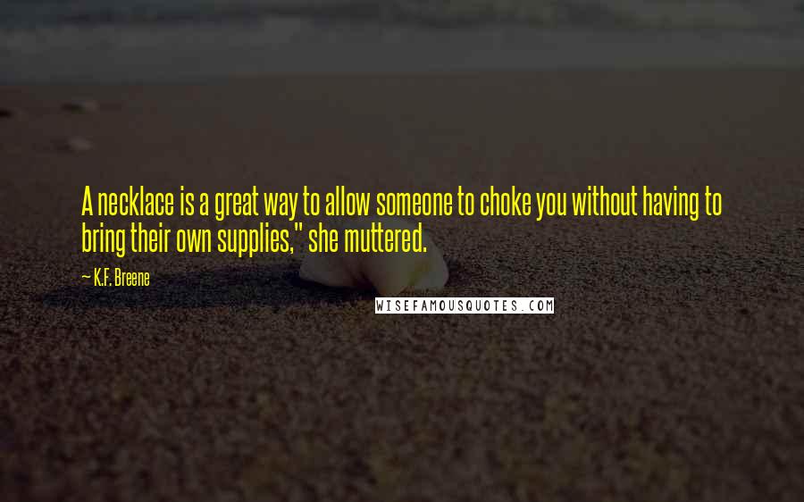 K.F. Breene quotes: A necklace is a great way to allow someone to choke you without having to bring their own supplies," she muttered.