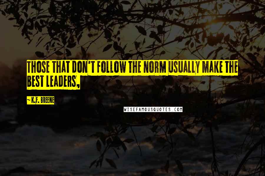 K.F. Breene quotes: Those that don't follow the norm usually make the best leaders,