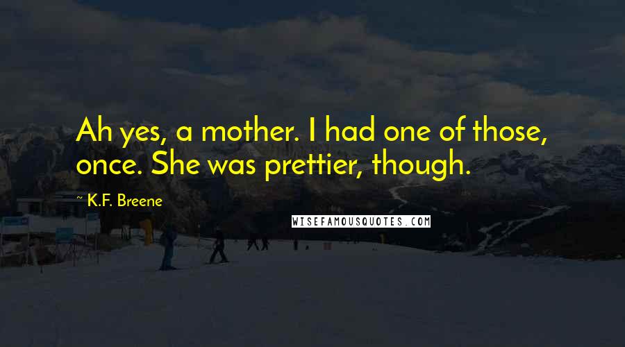 K.F. Breene quotes: Ah yes, a mother. I had one of those, once. She was prettier, though.