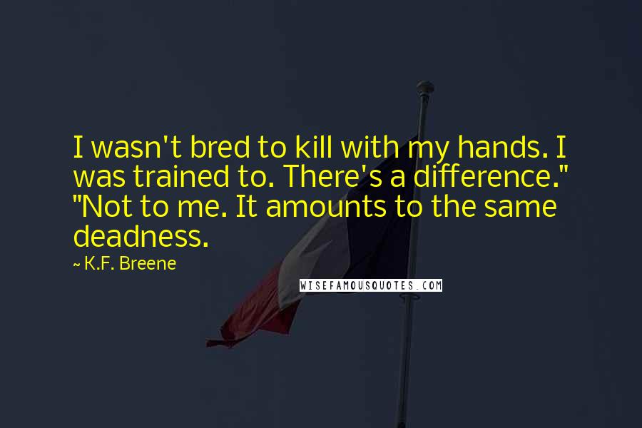 K.F. Breene quotes: I wasn't bred to kill with my hands. I was trained to. There's a difference." "Not to me. It amounts to the same deadness.