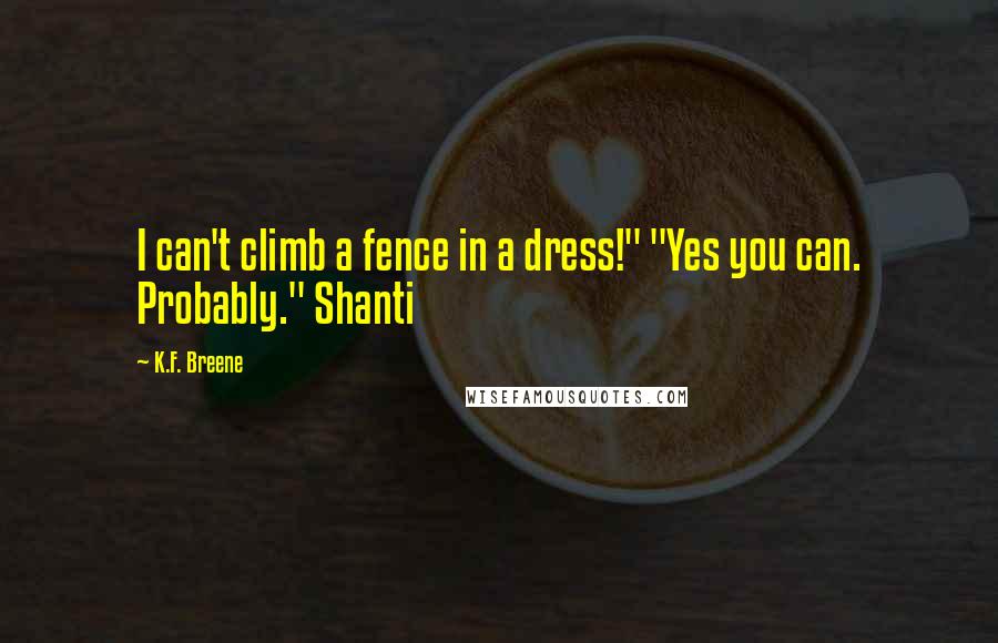 K.F. Breene quotes: I can't climb a fence in a dress!" "Yes you can. Probably." Shanti