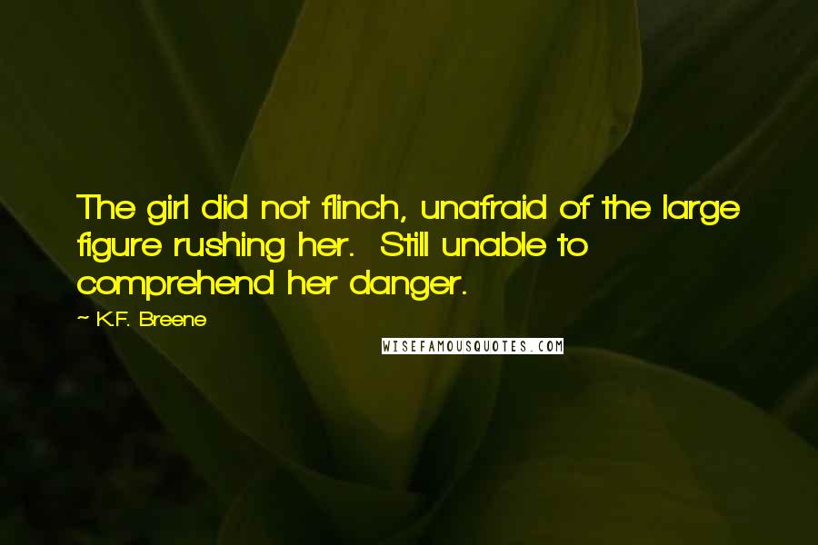 K.F. Breene quotes: The girl did not flinch, unafraid of the large figure rushing her. Still unable to comprehend her danger.