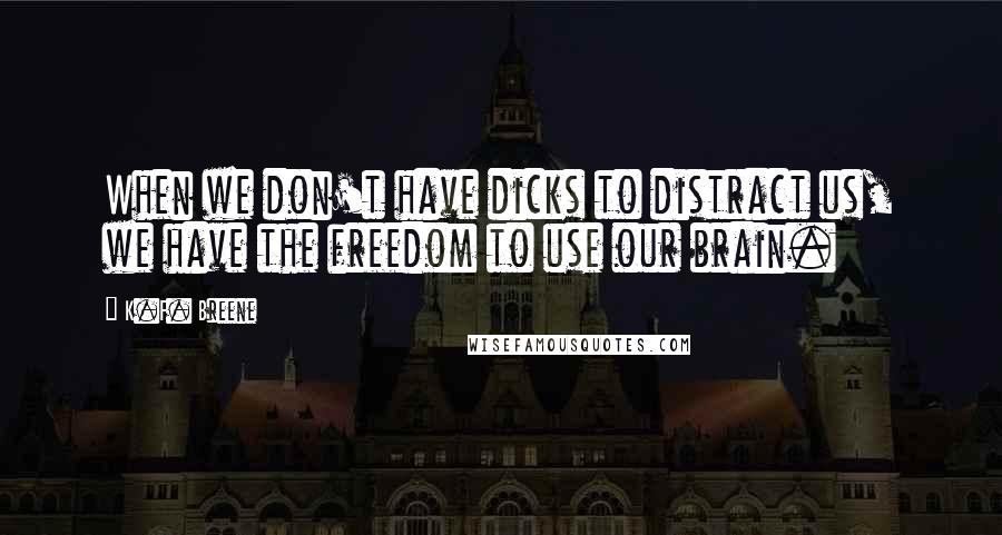 K.F. Breene quotes: When we don't have dicks to distract us, we have the freedom to use our brain.