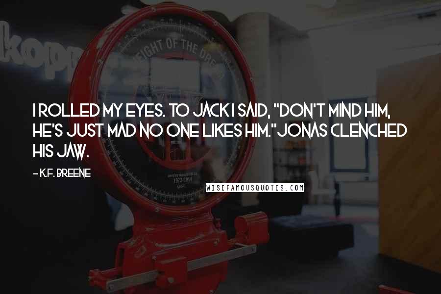 K.F. Breene quotes: I rolled my eyes. To Jack I said, "Don't mind him, he's just mad no one likes him."Jonas clenched his jaw.