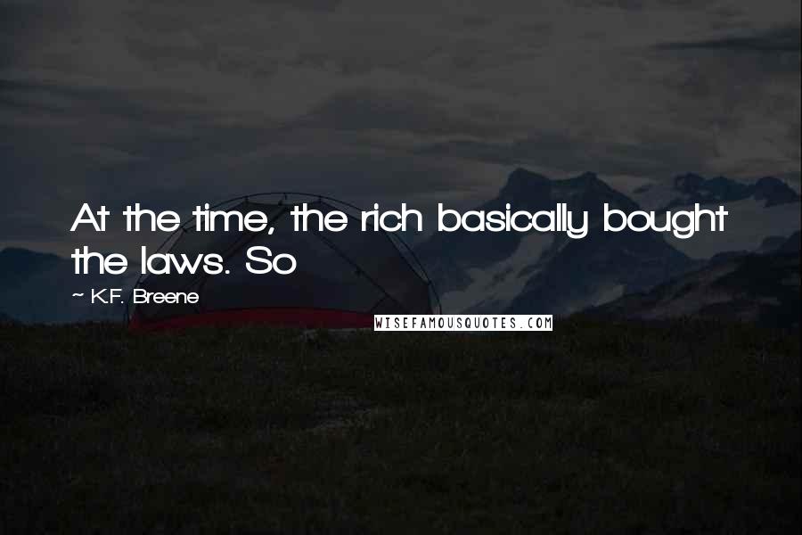 K.F. Breene quotes: At the time, the rich basically bought the laws. So