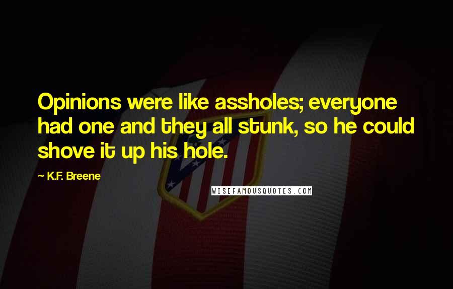 K.F. Breene quotes: Opinions were like assholes; everyone had one and they all stunk, so he could shove it up his hole.