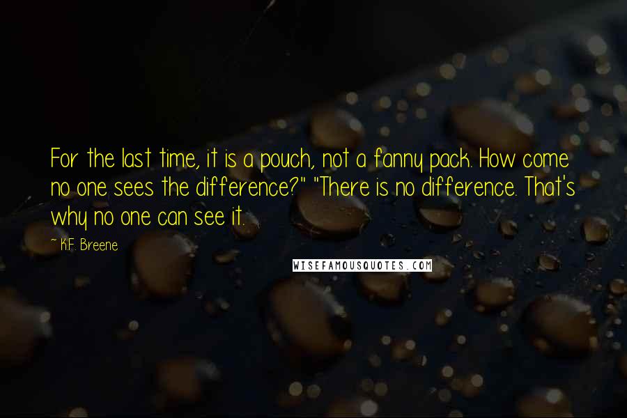 K.F. Breene quotes: For the last time, it is a pouch, not a fanny pack. How come no one sees the difference?" "There is no difference. That's why no one can see it.