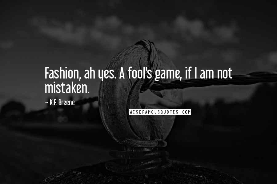 K.F. Breene quotes: Fashion, ah yes. A fool's game, if I am not mistaken.