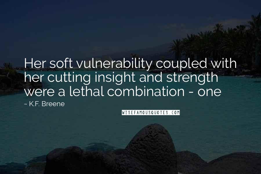 K.F. Breene quotes: Her soft vulnerability coupled with her cutting insight and strength were a lethal combination - one