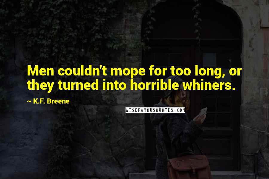 K.F. Breene quotes: Men couldn't mope for too long, or they turned into horrible whiners.