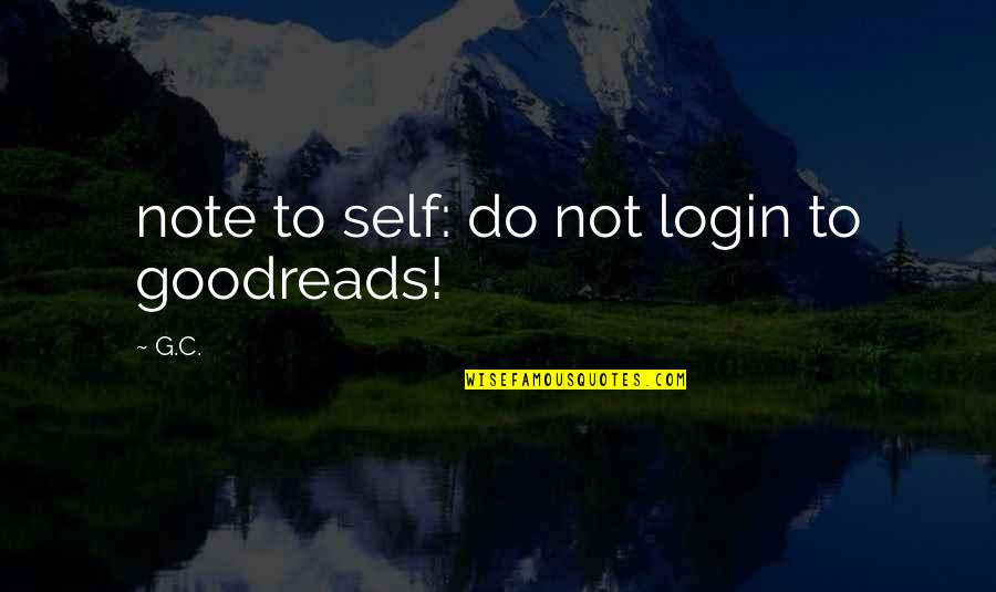 K F Login Quotes By G.C.: note to self: do not login to goodreads!