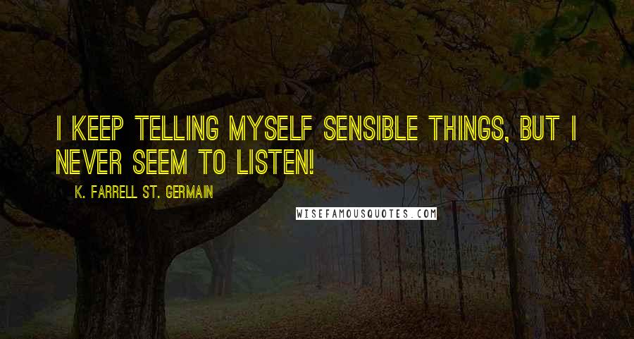 K. Farrell St. Germain quotes: I keep telling myself sensible things, but I never seem to listen!