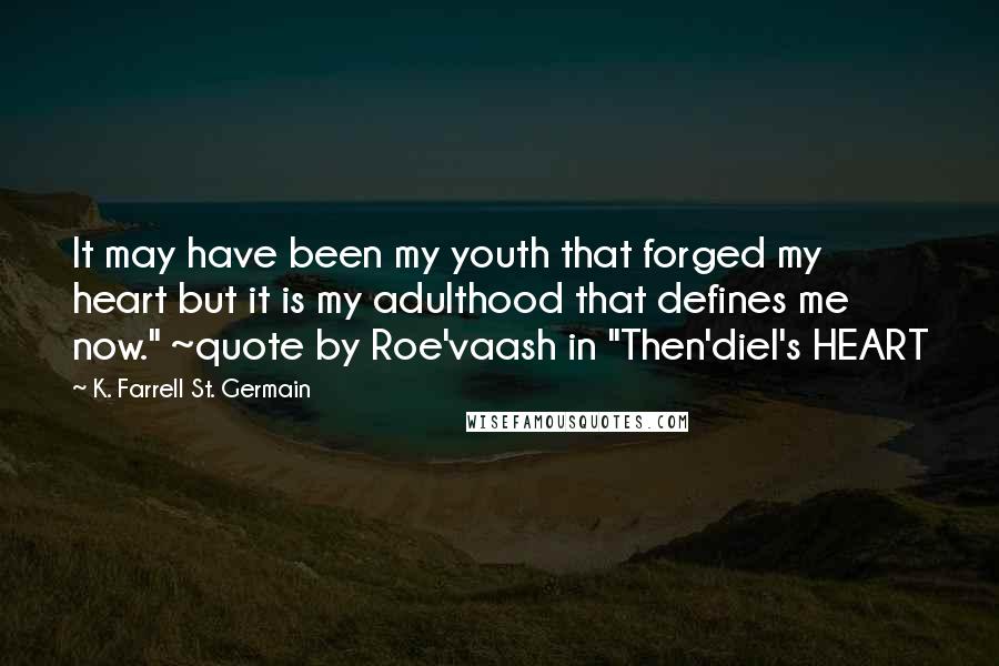 K. Farrell St. Germain quotes: It may have been my youth that forged my heart but it is my adulthood that defines me now." ~quote by Roe'vaash in "Then'diel's HEART