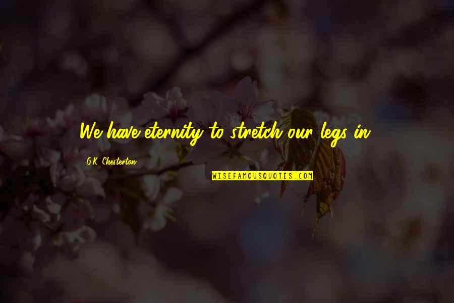 K.g.b Quotes By G.K. Chesterton: We have eternity to stretch our legs in. K.g.b Quotes By G.K. Chesterton: We have eternity to stretch our legs in.