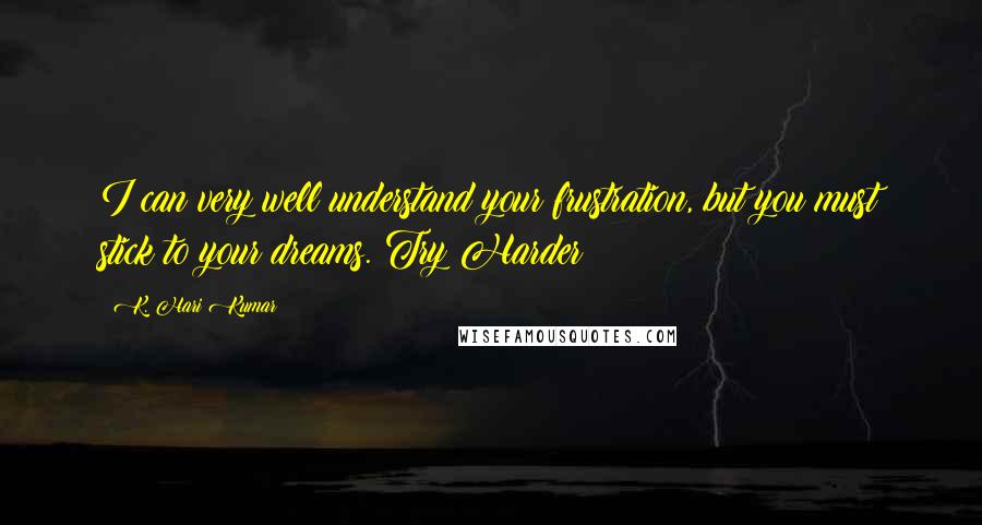 K. Hari Kumar quotes: I can very well understand your frustration, but you must stick to your dreams. Try Harder!