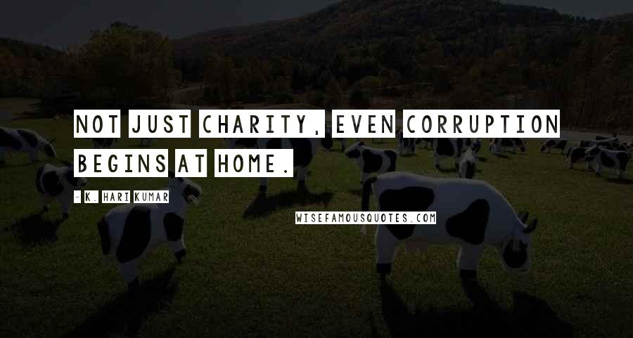 K. Hari Kumar quotes: Not just charity, even corruption begins at home.