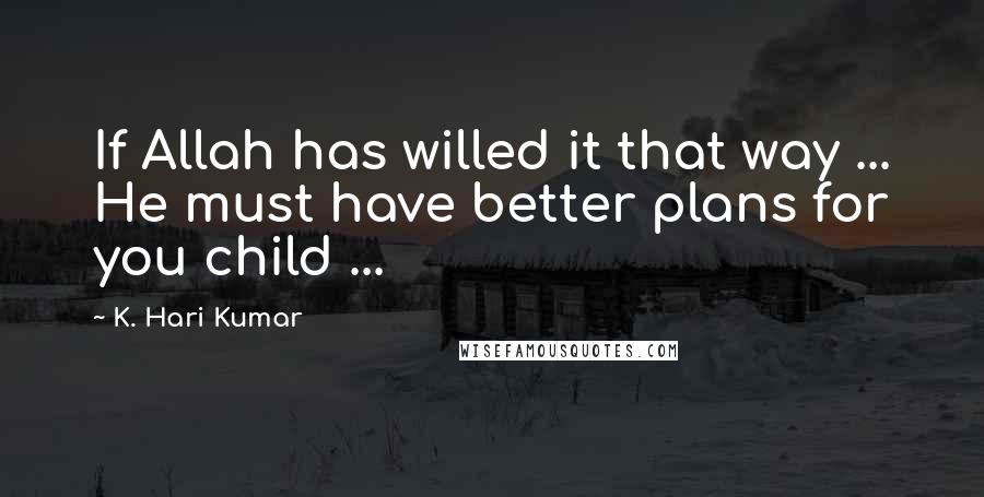 K. Hari Kumar quotes: If Allah has willed it that way ... He must have better plans for you child ...