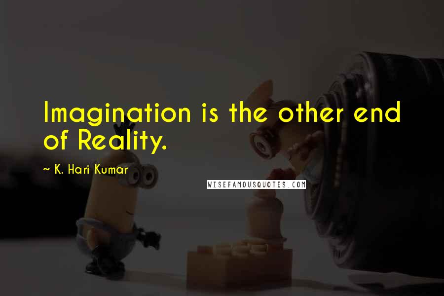 K. Hari Kumar quotes: Imagination is the other end of Reality.