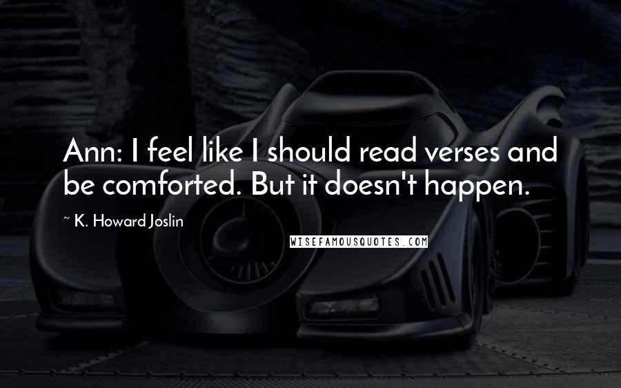 K. Howard Joslin quotes: Ann: I feel like I should read verses and be comforted. But it doesn't happen.