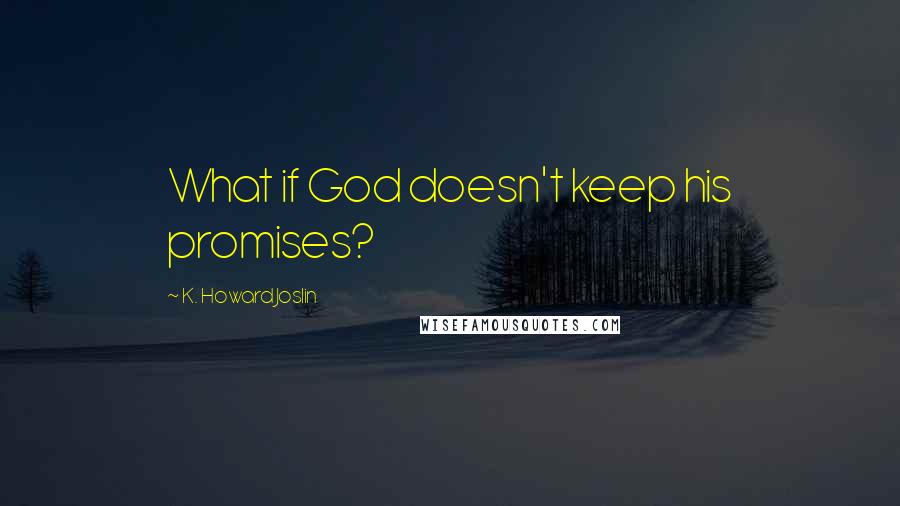 K. Howard Joslin quotes: What if God doesn't keep his promises?