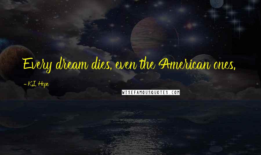 K.I. Hope quotes: Every dream dies, even the American ones.