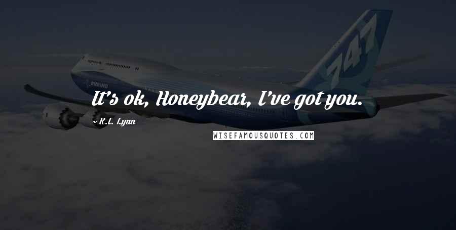 K.I. Lynn quotes: It's ok, Honeybear, I've got you.