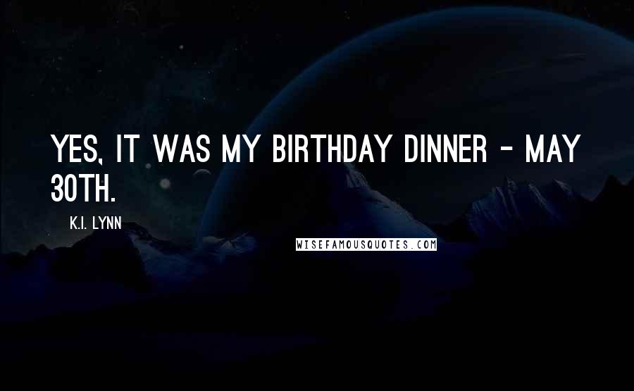 K.I. Lynn quotes: Yes, it was my birthday dinner - May 30th.