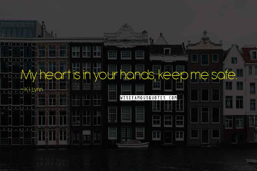 K.I. Lynn quotes: My heart is in your hands, keep me safe.