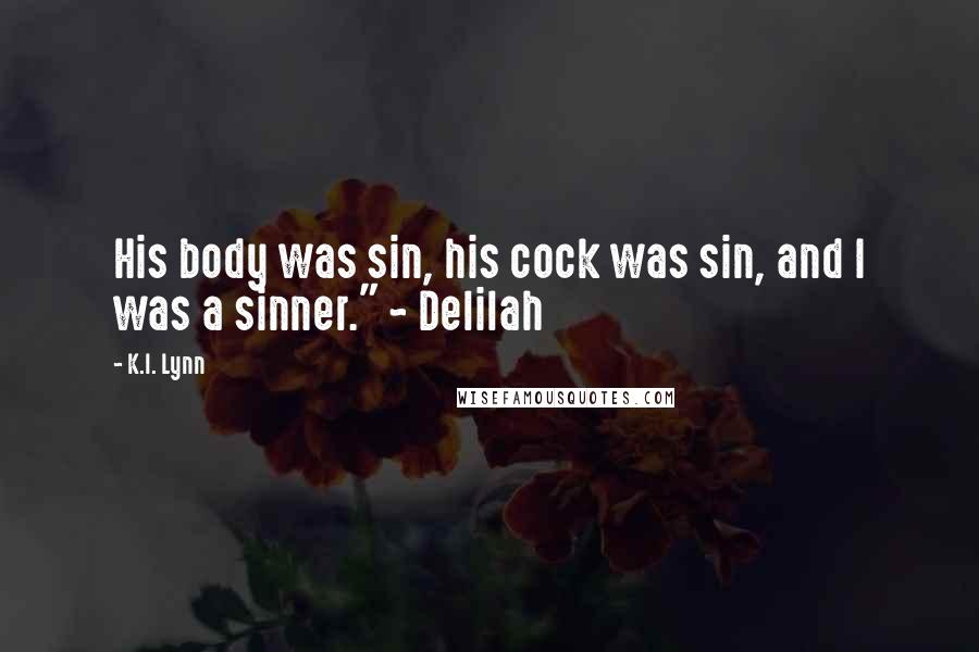 K.I. Lynn quotes: His body was sin, his cock was sin, and I was a sinner." ~ Delilah