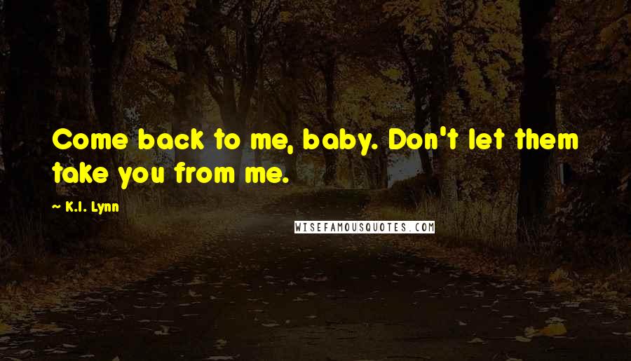 K.I. Lynn quotes: Come back to me, baby. Don't let them take you from me.